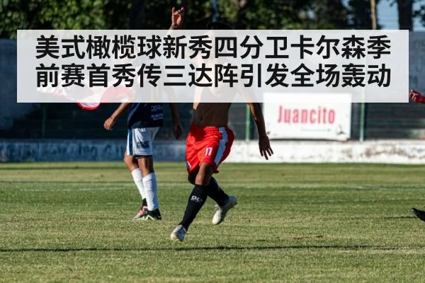 美式橄榄球新秀四分卫卡尔森季前赛首秀传三达阵引发全场轰动