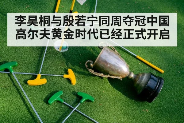 李昊桐与殷若宁同周夺冠中国高尔夫黄金时代已经正式开启