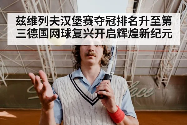 兹维列夫汉堡赛夺冠排名升至第三德国网球复兴开启辉煌新纪元