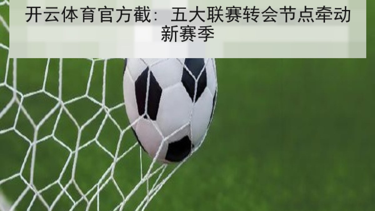 开云体育官方截: 五大联赛转会节点牵动新赛季