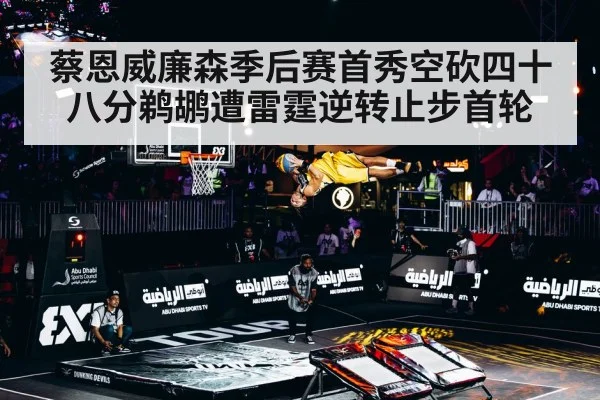 蔡恩威廉森季后赛首秀空砍四十八分鹈鹕遭雷霆逆转止步首轮