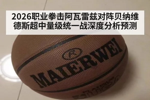 2026职业拳击阿瓦雷兹对阵贝纳维德斯超中量级统一战深度分析预测